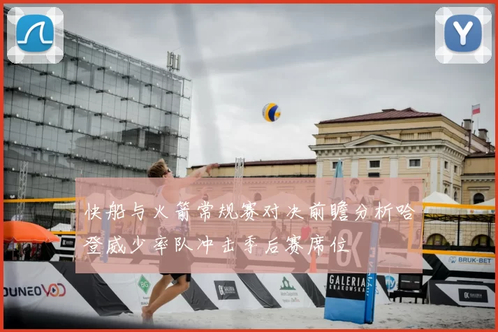 快船与火箭常规赛对决前瞻分析哈登威少率队冲击季后赛席位