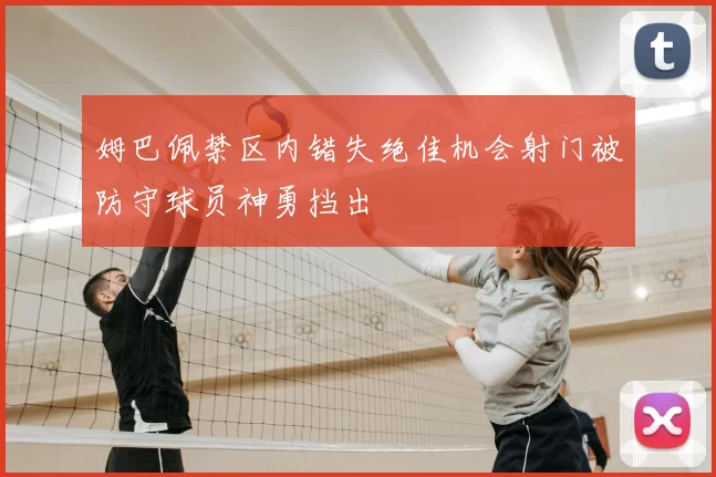 姆巴佩禁区内错失绝佳机会射门被防守球员神勇挡出