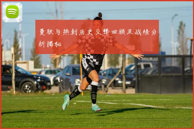 曼联与热刺历史交锋回顾及战绩分析揭秘