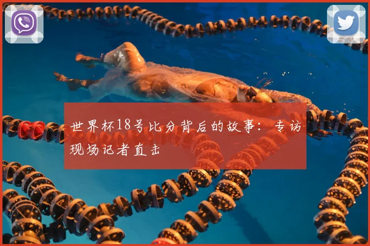 世界杯18号比分背后的故事:专访现场记者直击