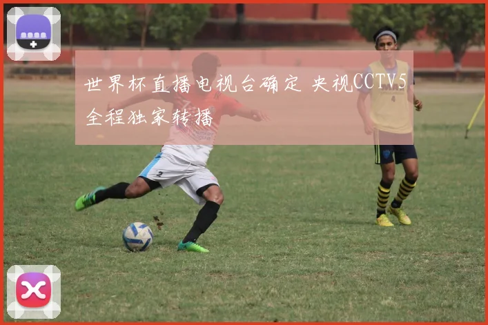 世界杯直播电视台确定 央视CCTV5全程独家转播