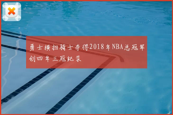 勇士横扫骑士夺得2018年NBA总冠军创四年三冠纪录