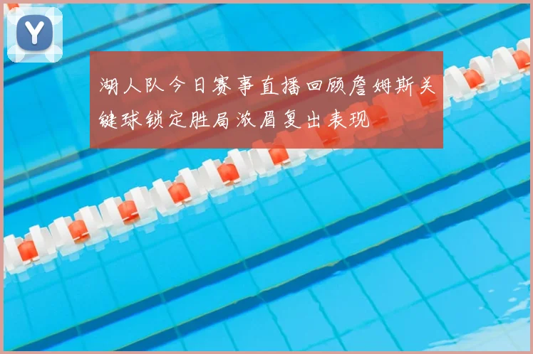湖人队今日赛事直播回顾詹姆斯关键球锁定胜局浓眉复出表现