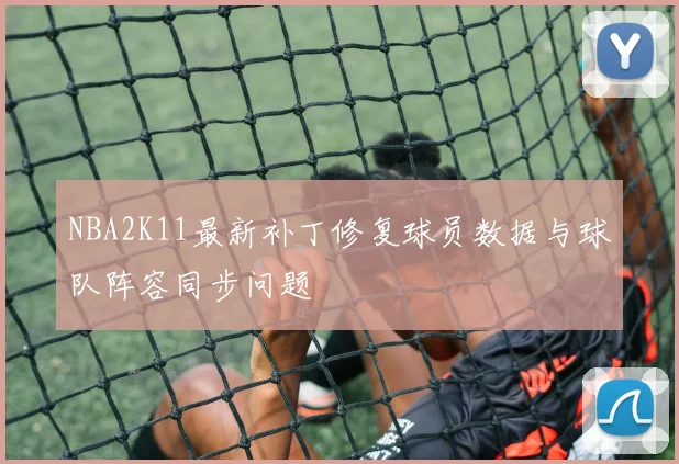 NBA2K11最新补丁修复球员数据与球队阵容同步问题