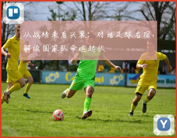 从战绩表看兴衰：对话足球名宿，解读国家队命运起伏