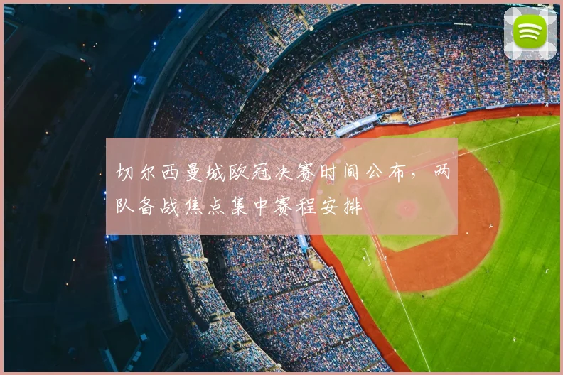 切尔西曼城欧冠决赛时间公布,两队备战焦点集中赛程安排