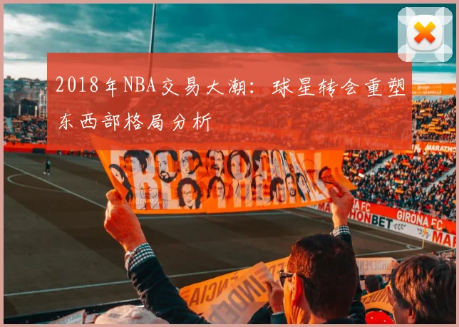 2018年NBA交易大潮：球星转会重塑东西部格局分析