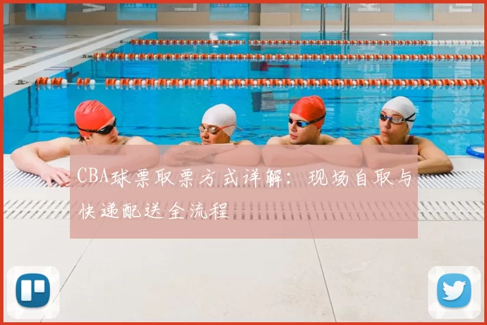 CBA球票取票方式详解：现场自取与快递配送全流程