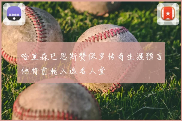 哈里森巴恩斯赞保罗传奇生涯预言他将首轮入选名人堂