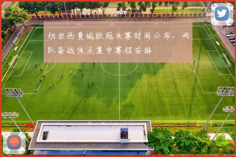 切尔西曼城欧冠决赛时间公布,两队备战焦点集中赛程安排