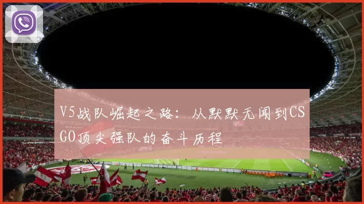 V5战队崛起之路：从默默无闻到CSGO顶尖强队的奋斗历程