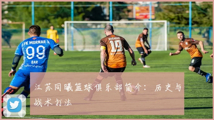 江苏同曦篮球俱乐部简介：历史与战术打法