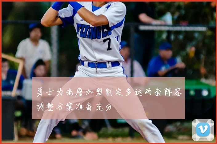 勇士为老詹加盟制定多达两套阵容调整方案准备充分