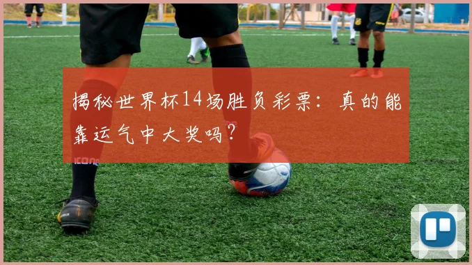 揭秘世界杯14场胜负彩票：真的能靠运气中大奖吗？