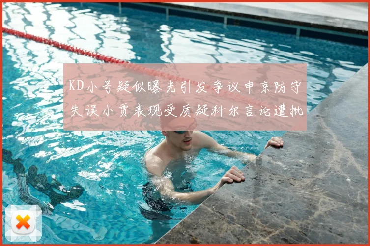 KD小号疑似曝光引发争议申京防守失误小贾表现受质疑科尔言论遭批评