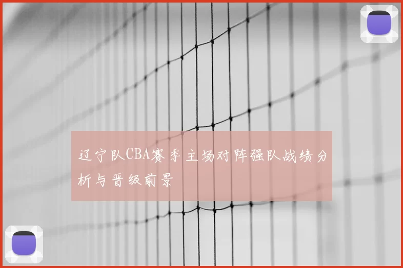 辽宁队CBA赛季主场对阵强队战绩分析与晋级前景
