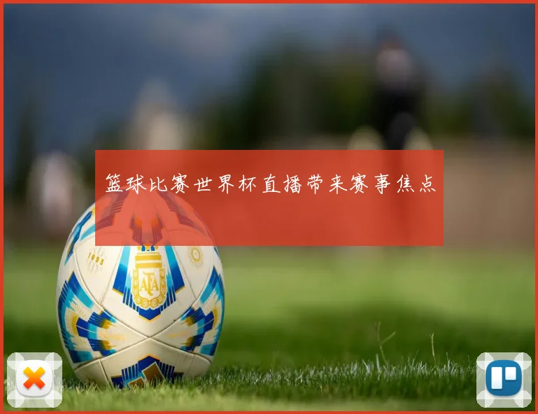 篮球比赛世界杯直播带来赛事焦点