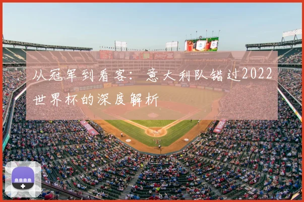 从冠军到看客：意大利队错过2022世界杯的深度解析