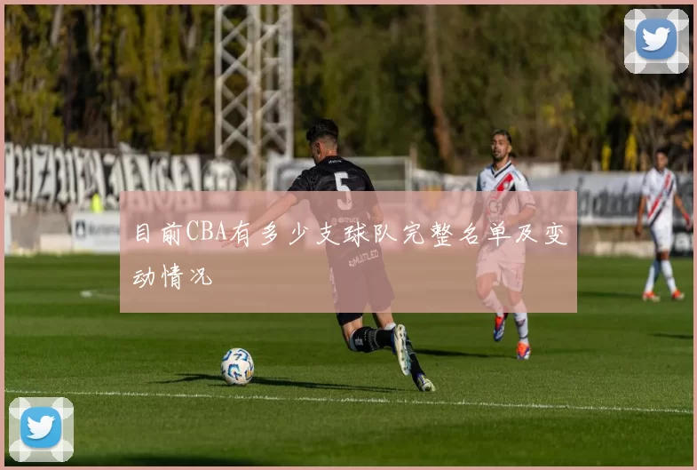 目前CBA有多少支球队完整名单及变动情况