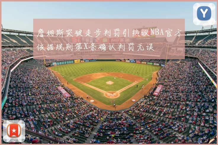 詹姆斯突破走步判罚引热议NBA官方依据规则第X条确认判罚无误