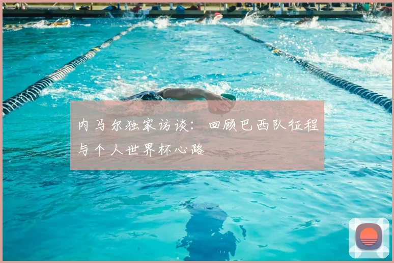 内马尔独家访谈：回顾巴西队征程与个人世界杯心路