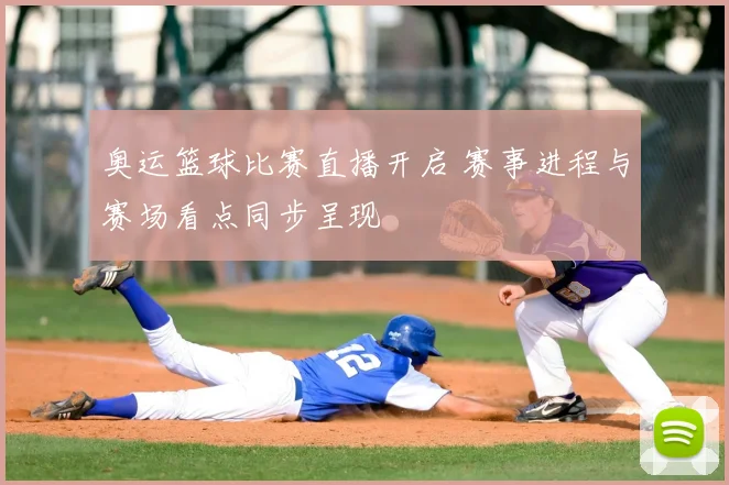 奥运篮球比赛直播开启 赛事进程与赛场看点同步呈现