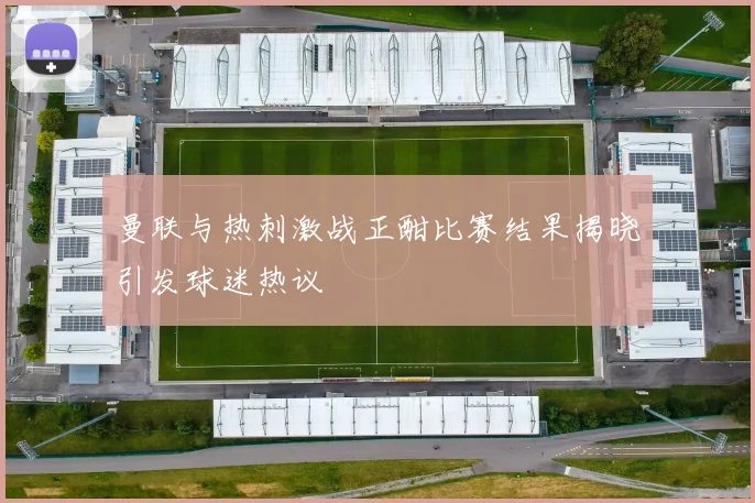 曼联与热刺激战正酣比赛结果揭晓引发球迷热议