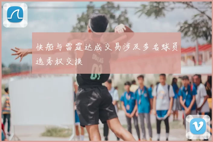 快船与雷霆达成交易涉及多名球员选秀权交换