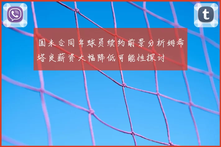 国米合同年球员续约前景分析姆希塔良薪资大幅降低可能性探讨