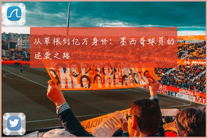 从草根到亿万身价：墨西哥球员的逆袭之路