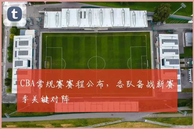 CBA常规赛赛程公布，各队备战新赛季关键对阵