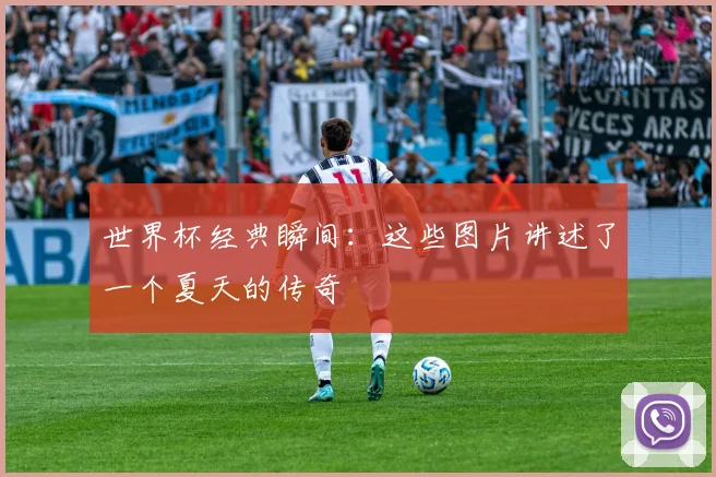 世界杯经典瞬间:这些图片讲述了一个夏天的传奇