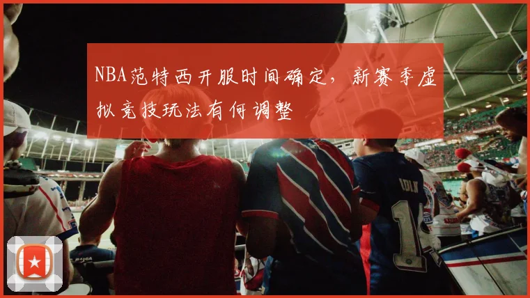 NBA范特西开服时间确定，新赛季虚拟竞技玩法有何调整
