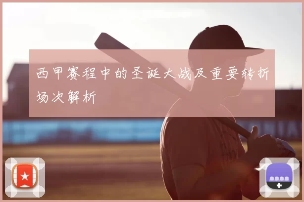 西甲赛程中的圣诞大战及重要转折场次解析