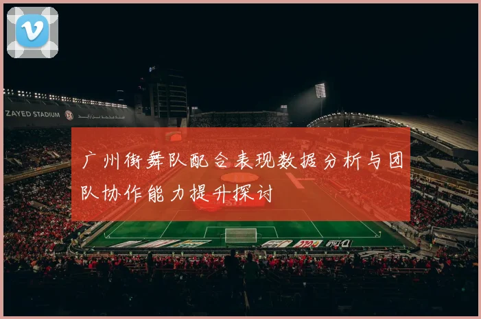 广州街舞队配合表现数据分析与团队协作能力提升探讨
