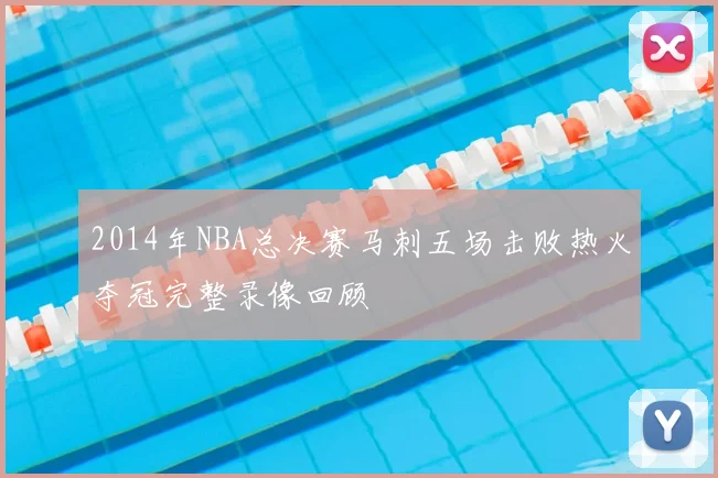 2014年NBA总决赛马刺五场击败热火夺冠完整录像回顾