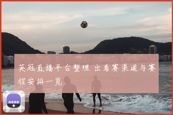 英冠直播平台整理 出看赛渠道与赛程安排一览