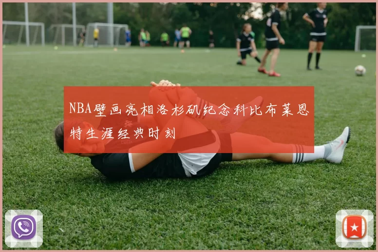 NBA壁画亮相洛杉矶纪念科比布莱恩特生涯经典时刻