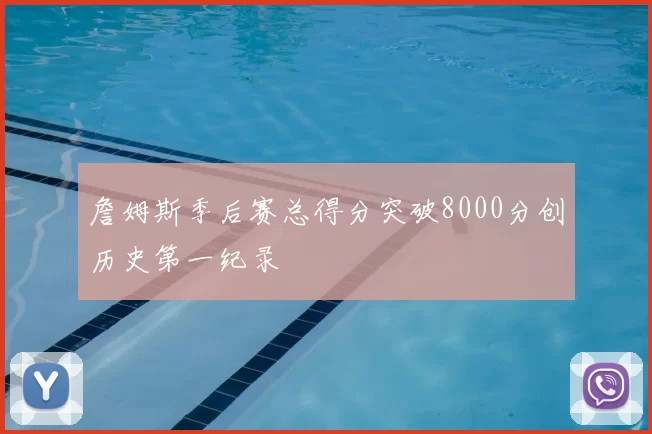 詹姆斯季后赛总得分突破8000分创历史第一纪录