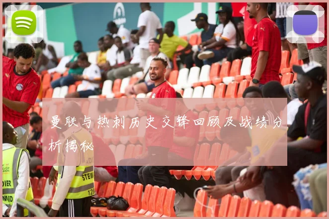 曼联与热刺历史交锋回顾及战绩分析揭秘