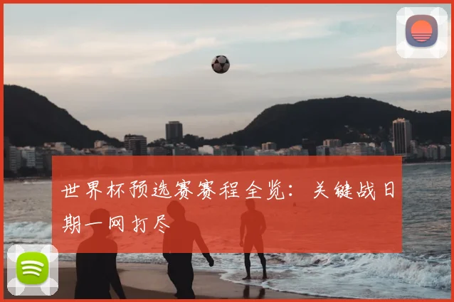 世界杯预选赛赛程全览：关键战日期一网打尽