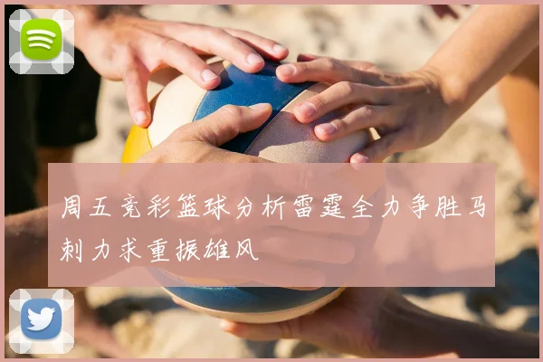 周五竞彩篮球分析雷霆全力争胜马刺力求重振雄风