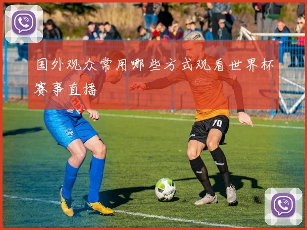国外观众常用哪些方式观看世界杯赛事直播