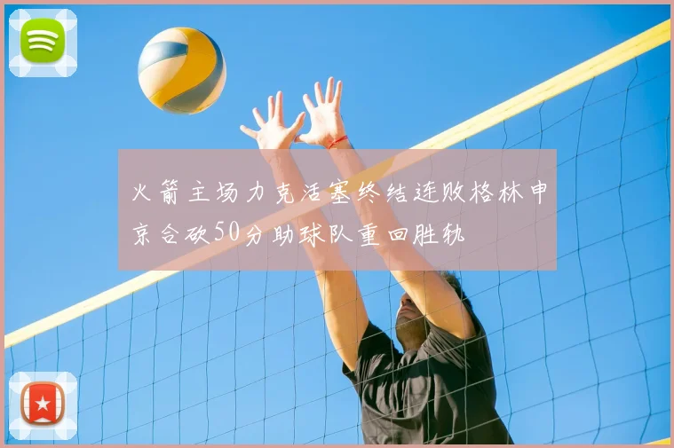 火箭主场力克活塞终结连败格林申京合砍50分助球队重回胜轨