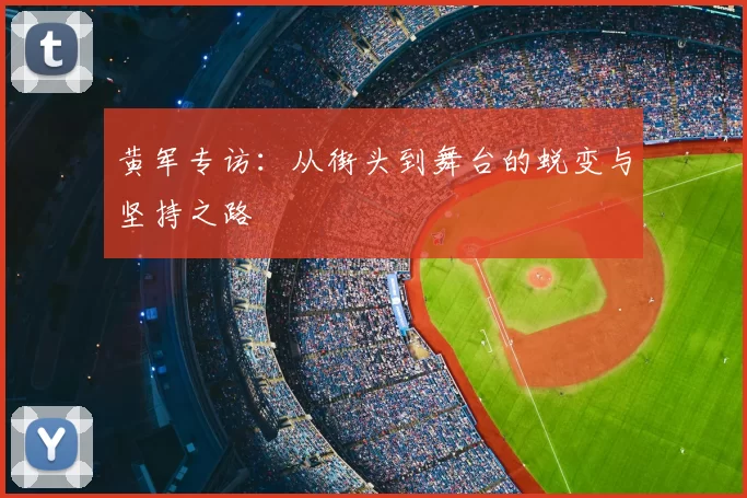 黄军专访：从街头到舞台的蜕变与坚持之路
