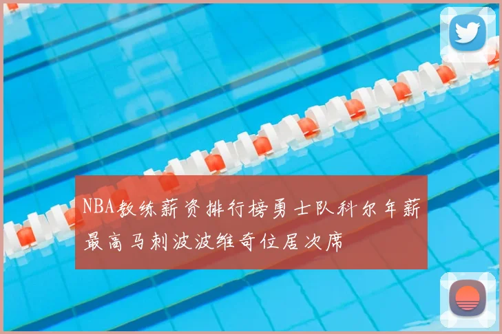 NBA教练薪资排行榜勇士队科尔年薪最高马刺波波维奇位居次席