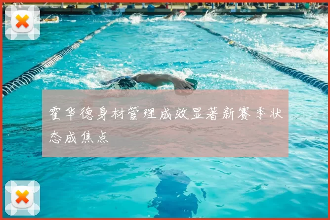 霍华德身材管理成效显著新赛季状态成焦点