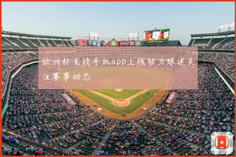 欧洲杯竞猜手机app上线助力球迷关注赛事动态