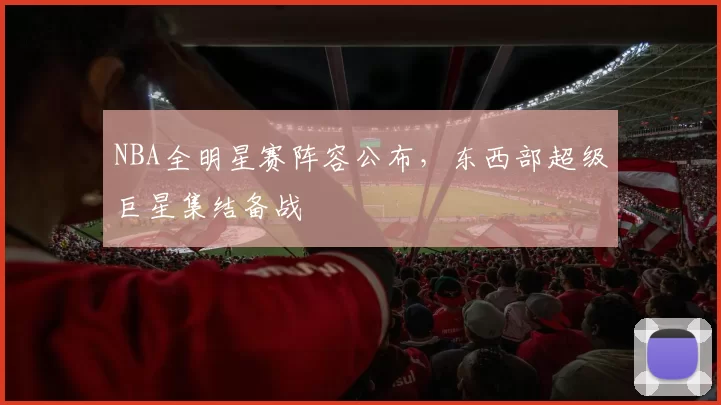 NBA全明星赛阵容公布，东西部超级巨星集结备战