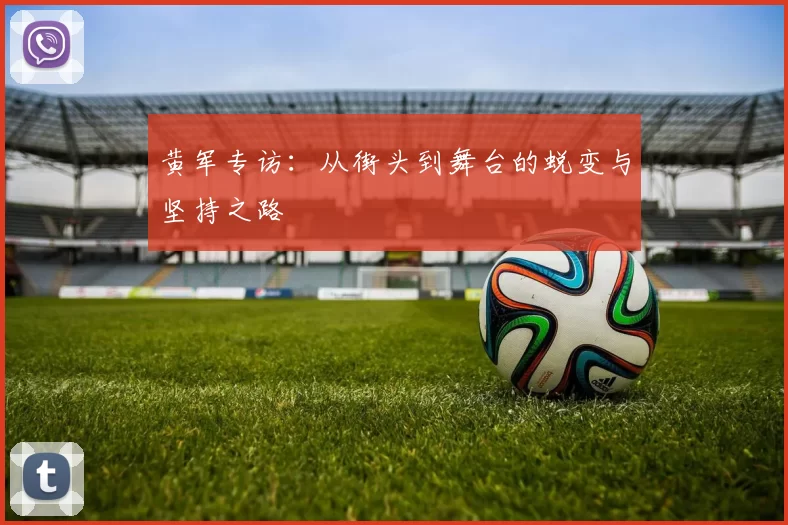 黄军专访：从街头到舞台的蜕变与坚持之路